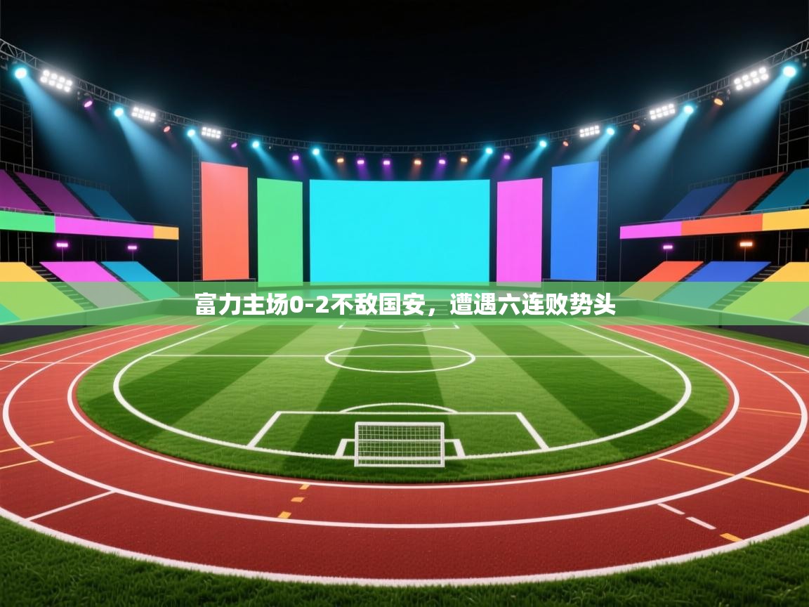 富力主场0-2不敌国安，遭遇六连败势头  第2张