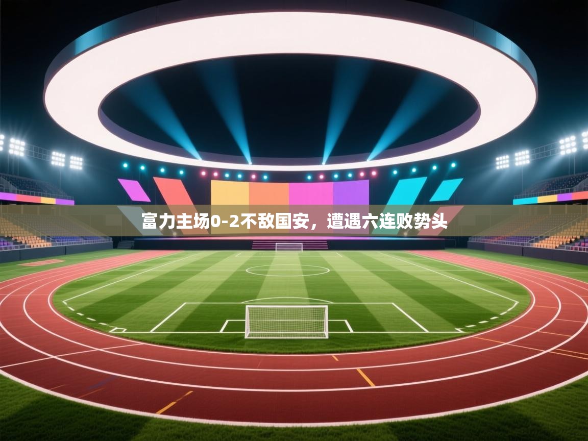 富力主场0-2不敌国安，遭遇六连败势头  第1张