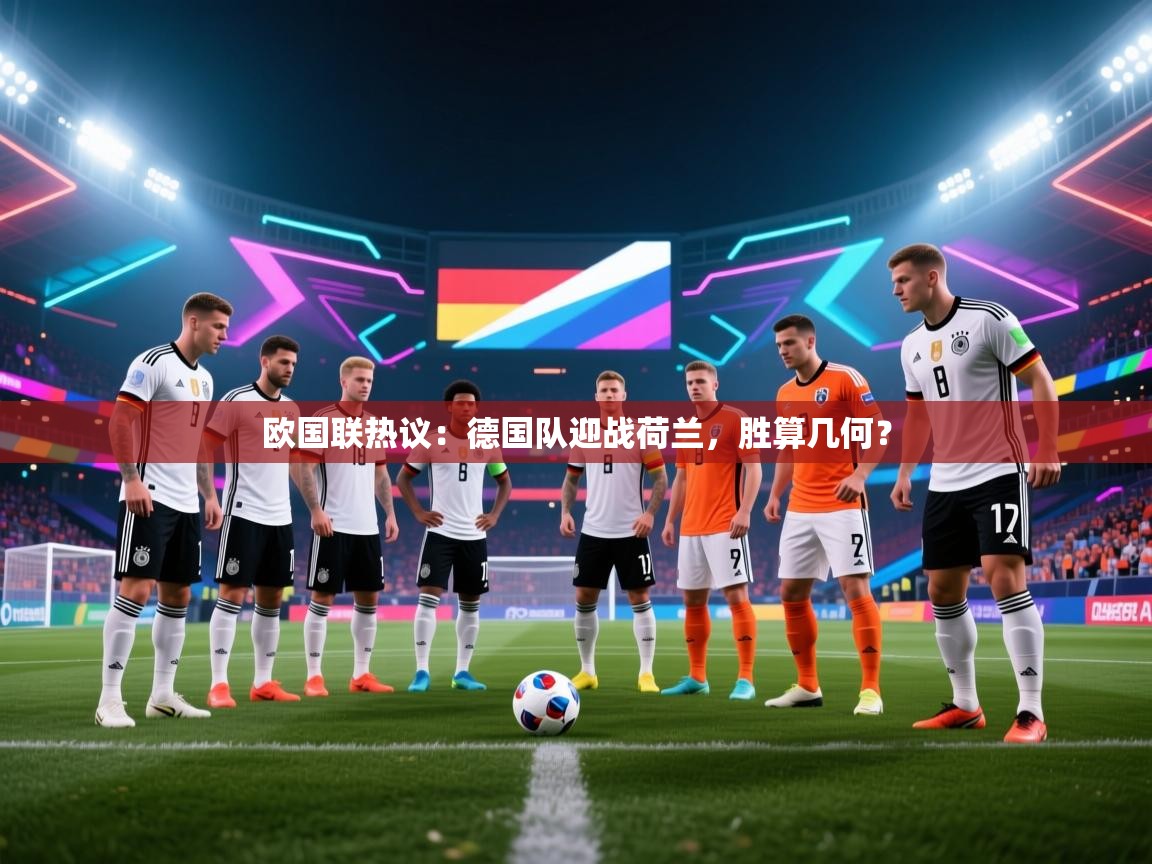 欧国联热议：德国队迎战荷兰，胜算几何？  第2张