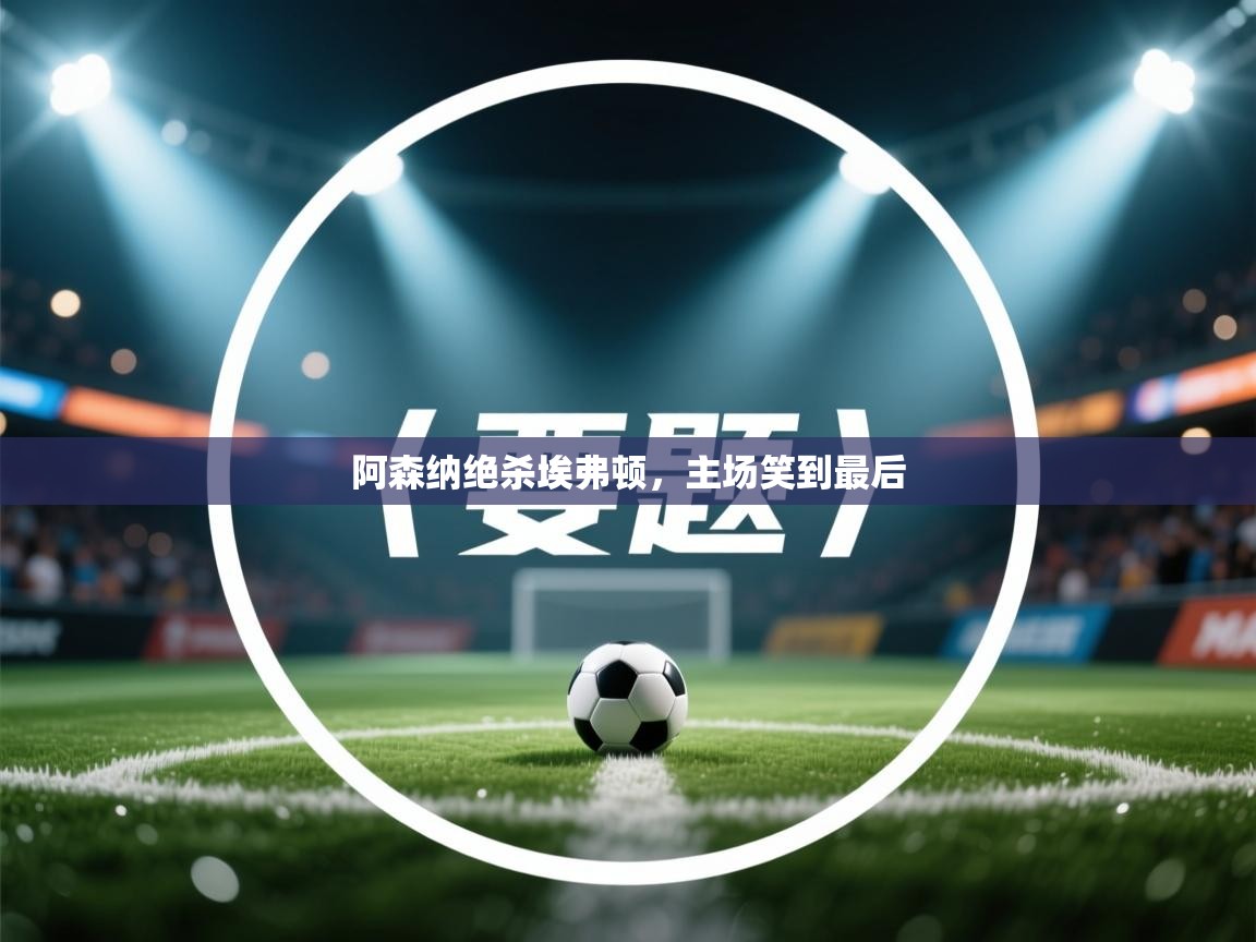 阿森纳绝杀埃弗顿，主场笑到最后  第2张