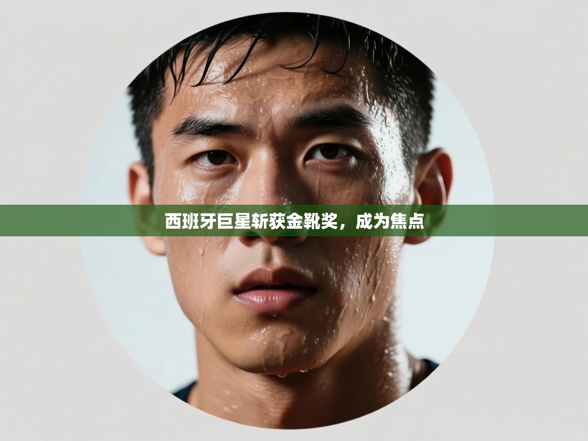 西班牙巨星斩获金靴奖,成为焦点 第2张