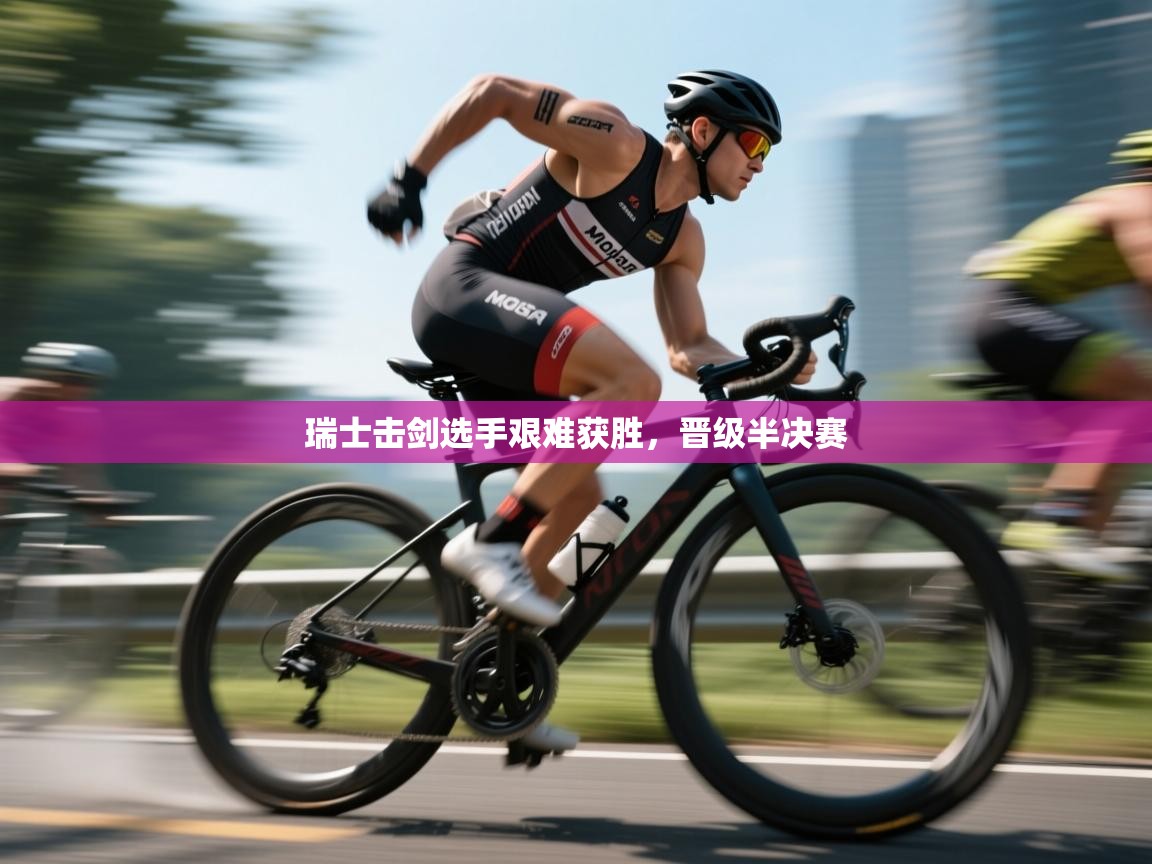 瑞士击剑选手艰难获胜,晋级半决赛 第2张