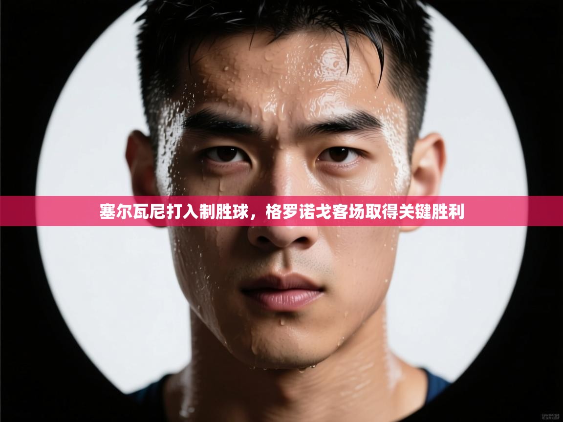 塞尔瓦尼打入制胜球,格罗诺戈客场取得关键胜利 第1张