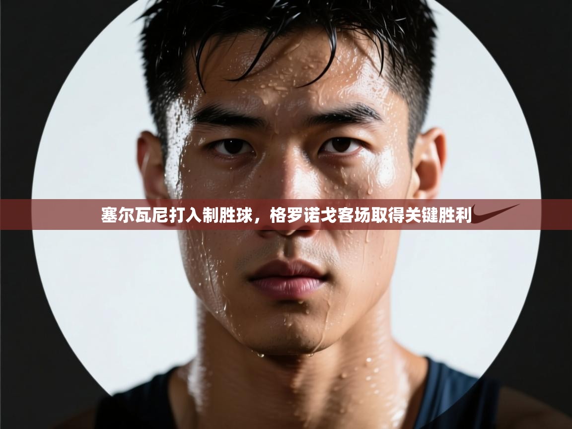 塞尔瓦尼打入制胜球,格罗诺戈客场取得关键胜利 第2张